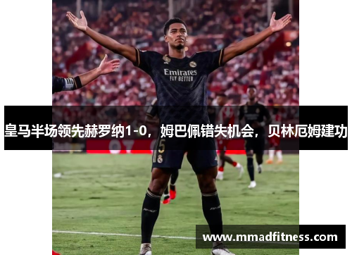 皇马半场领先赫罗纳1-0，姆巴佩错失机会，贝林厄姆建功