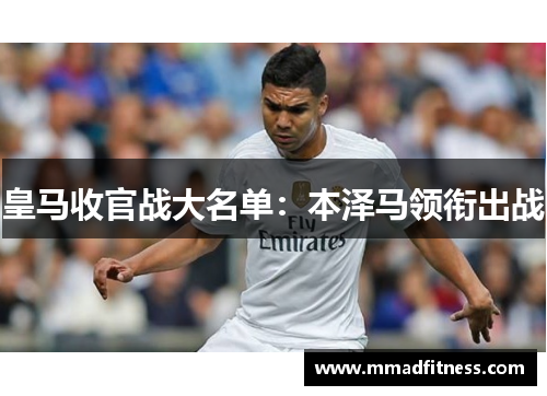 皇马收官战大名单:本泽马领衔出战 皇马收官战大名单:本泽马领衔出战
