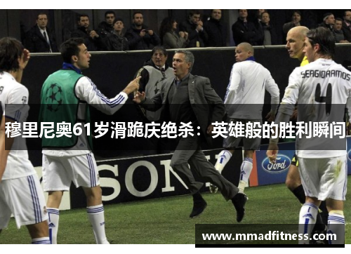穆里尼奥61岁滑跪庆绝杀：英雄般的胜利瞬间