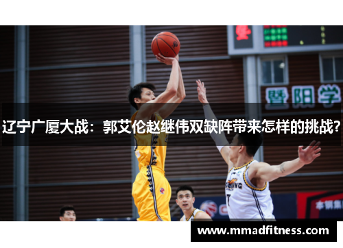 辽宁广厦大战：郭艾伦赵继伟双缺阵带来怎样的挑战？